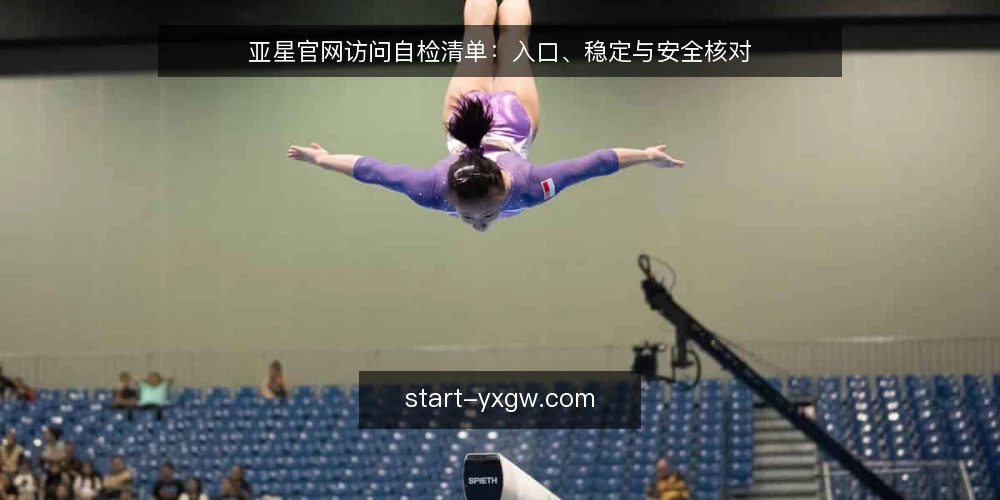 亚星官网访问自检清单:入口、稳定与安全核对 — 为何现在审计亚星官网访问 配图