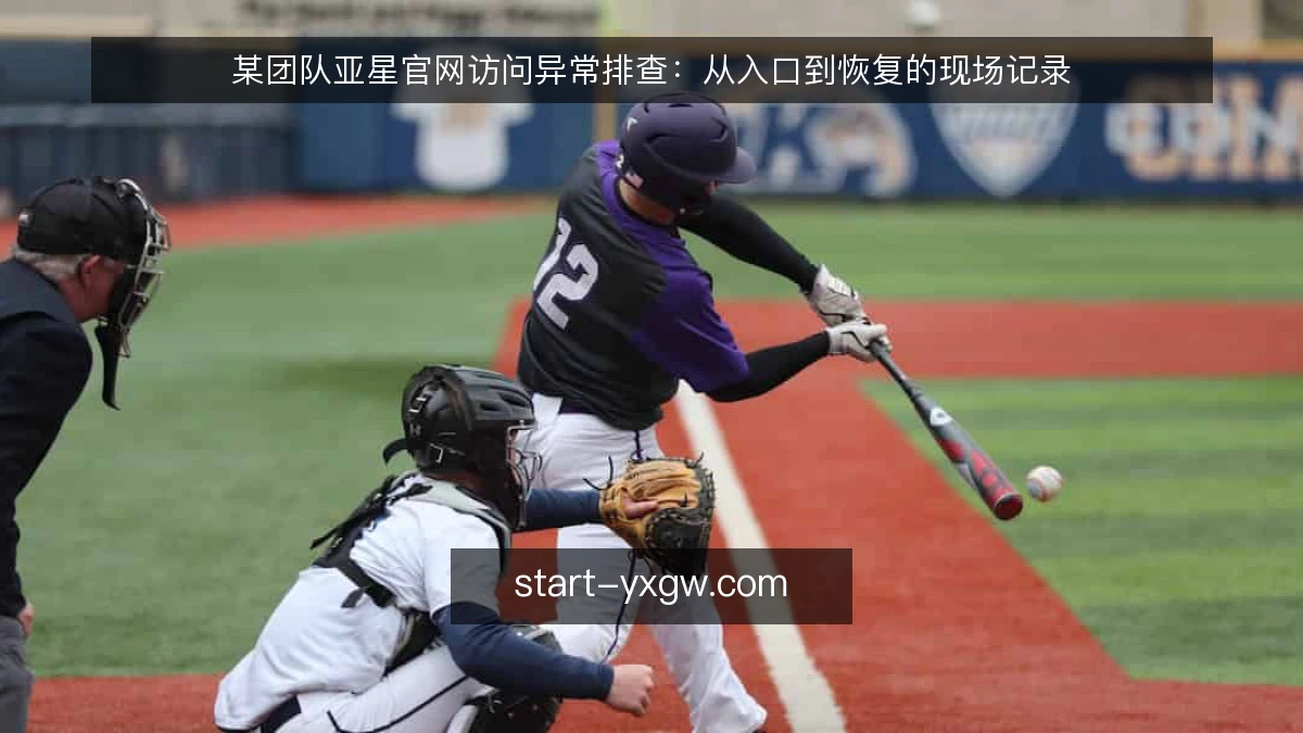 某团队亚星官网访问异常排查:从入口到恢复的现场记录