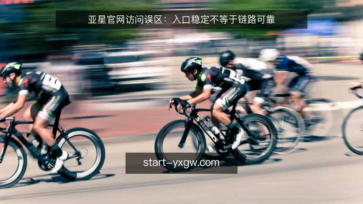 亚星官网访问误区:入口稳定不等于链路可靠