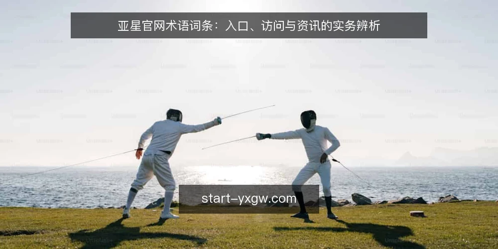 亚星官网术语词条:入口、访问与资讯的实务辨析 — 术语界定:亚星官网、入口、访问与资讯 配图