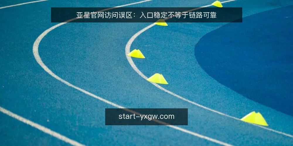 亚星官网访问误区:入口稳定不等于链路可靠 — 现场信号:哪些迹象说明访问链路在恶化 配图