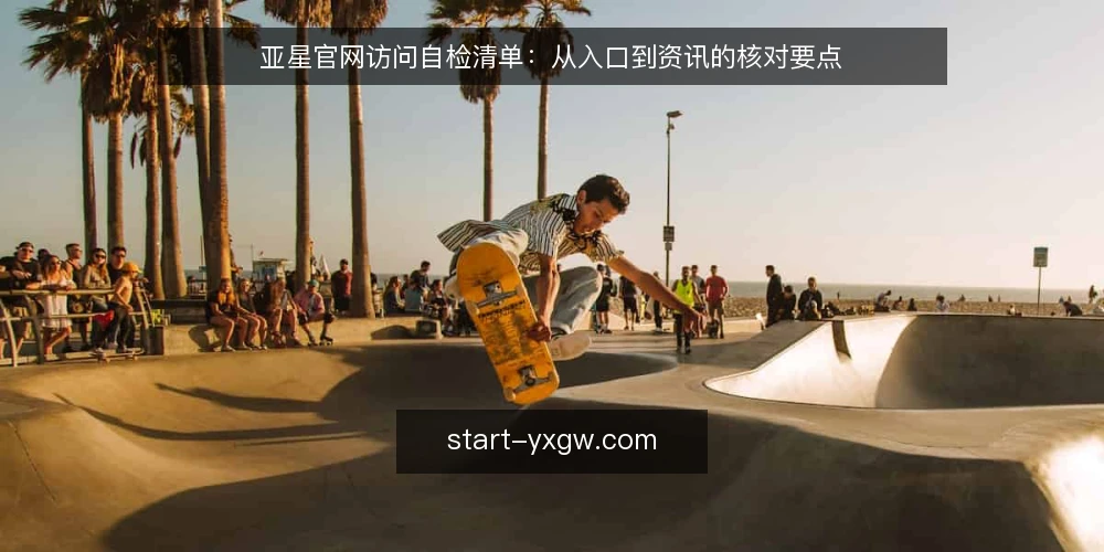 亚星官网访问自检清单:从入口到资讯的核对要点 — 明确访问需求与场景 配图