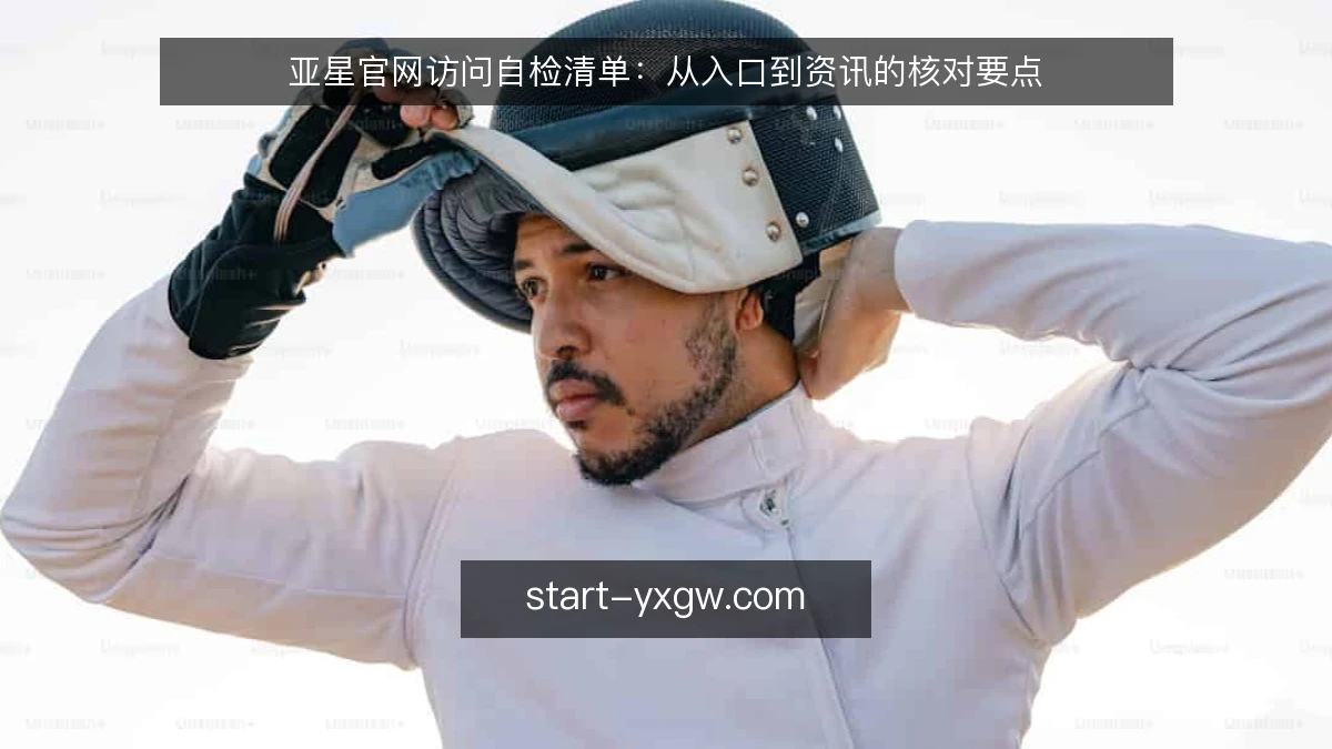 亚星官网访问自检清单:从入口到资讯的核对要点