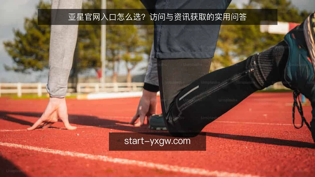 亚星官网入口怎么选？访问与资讯获取的实用问答