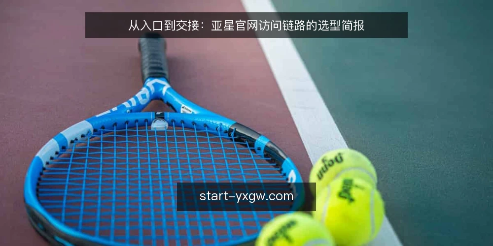 从入口到交接:亚星官网访问链路的选型简报 — 明确访问需求边界 配图