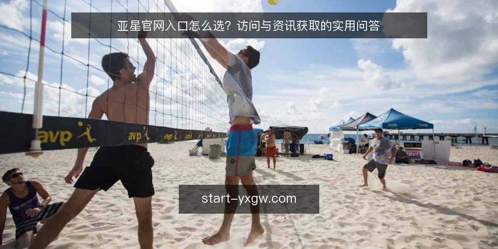 亚星官网入口怎么选?访问与资讯获取的实用问答 — 选择亚星官网入口,先明确哪些判断标准? 配图