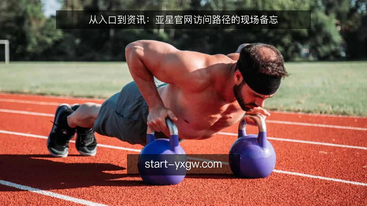 从入口到资讯：亚星官网访问路径的现场备忘