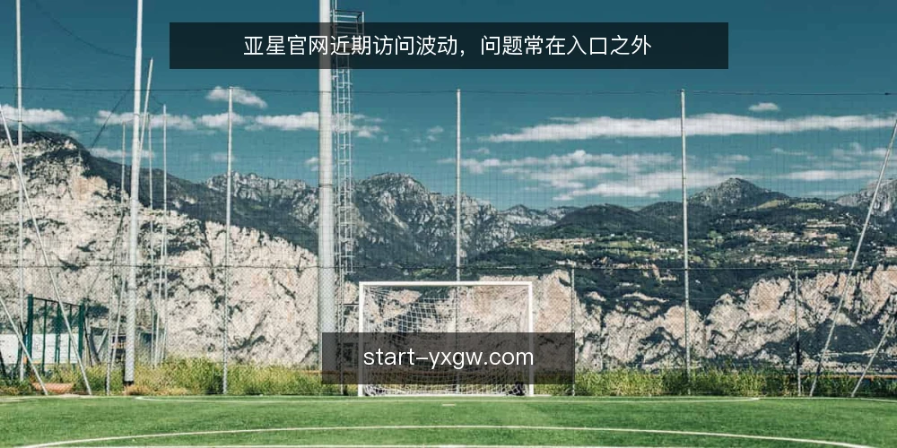 亚星官网近期访问波动,问题常在入口之外 — 近期访问波动,多数误读指向入口 配图