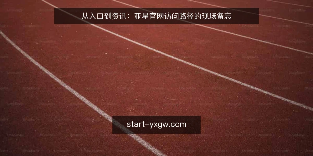 从入口到资讯：亚星官网访问路径的现场备忘 — 信号观察：访问前的常规检查点 配图