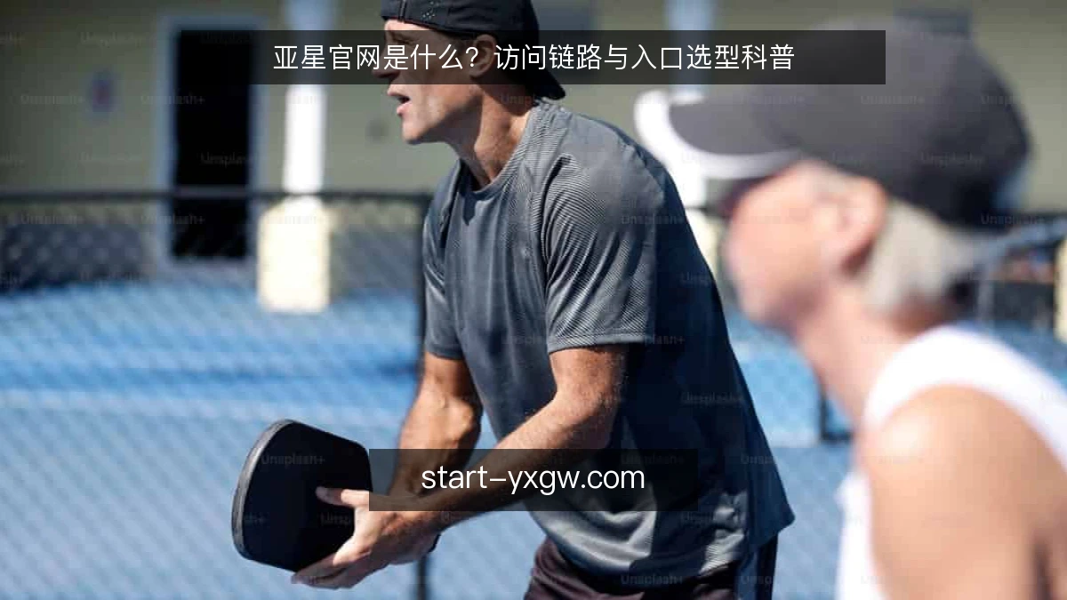 亚星官网是什么?访问链路与入口选型科普