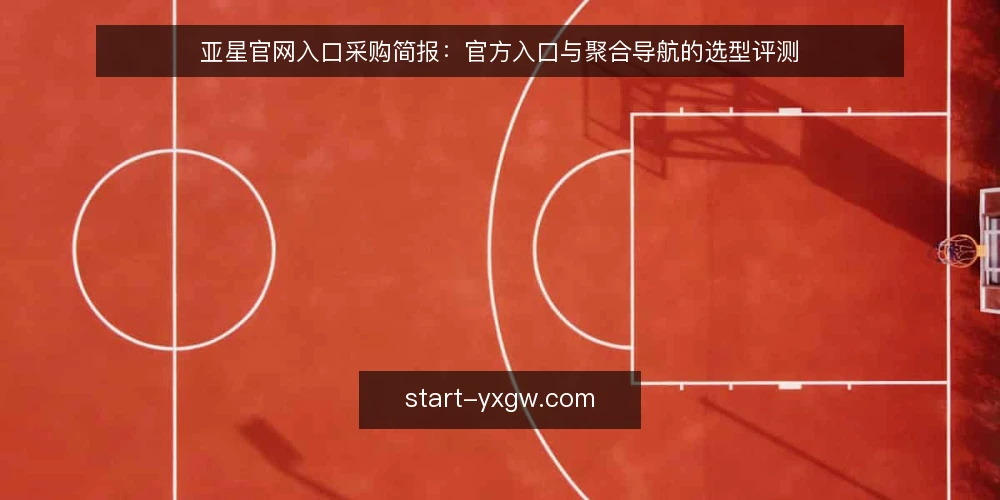 亚星官网入口采购简报:官方入口与聚合导航的选型评测 — 先定评测标准:把访问需求说清楚 配图