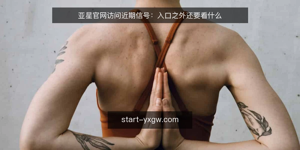 亚星官网访问近期信号：入口之外还要看什么 — 近期访问信号说明了什么 配图